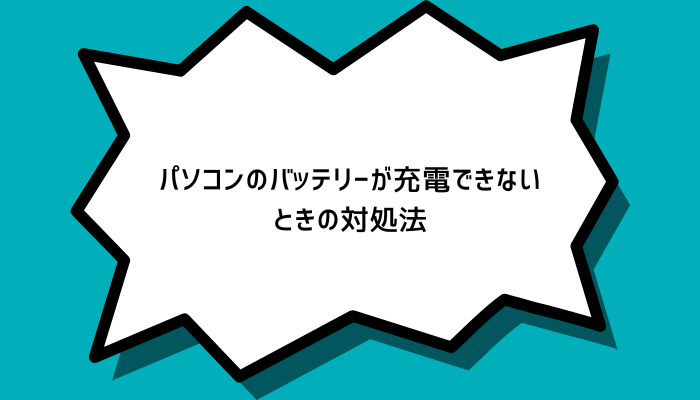 パソコンのバッテリーが充電できないときの対処法