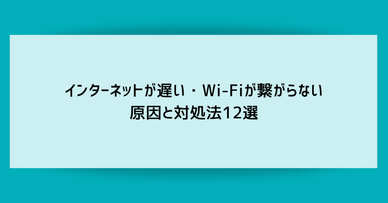 インターネットが遅い・Wi-Fiが繋がらない原因と対処法12選