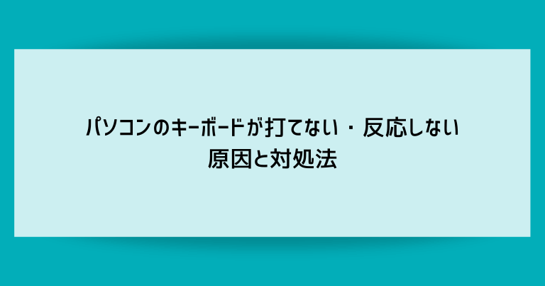 パソコンのキーボードが打てない・反応しない原因と対処法