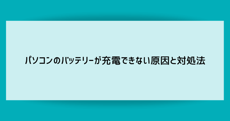 パソコンのバッテリーが充電できない原因と対処法