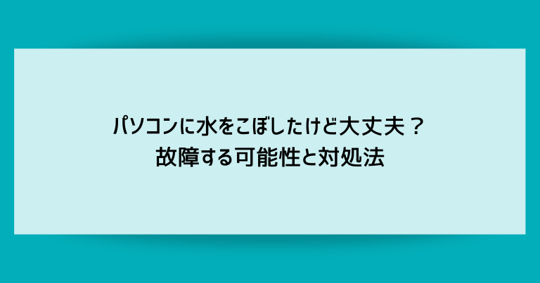 パソコンに水をこぼしたけど大丈夫？故障する可能性と対処法