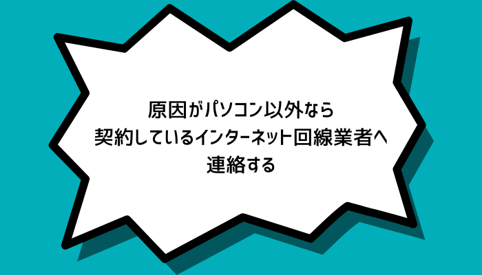 原因がパソコン以外なら契約しているインターネット回線業者へ連絡する