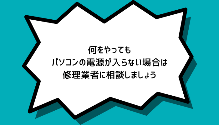何をやってもパソコンの電源が入らない場合は修理業者に相談しましょう