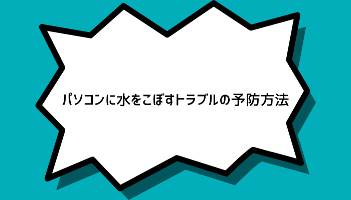 パソコンに水をこぼすトラブルの予防方法