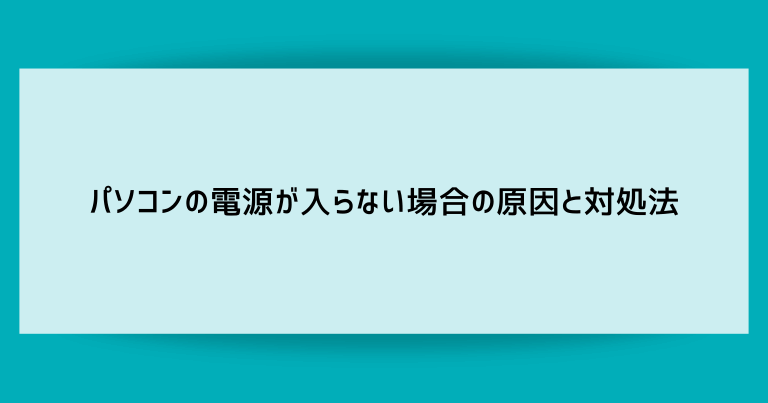 パソコンの電源が入らない・起動しない場合の原因と対処法